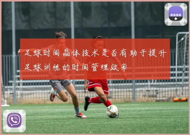足球时间晶体技术是否有助于提升足球训练的时间管理效率