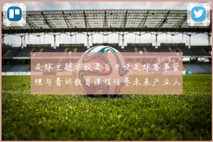足球主题学校是否开设足球赛事管理与青训教育课程培养未来产业人才