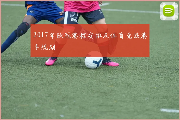 2017年欧冠赛程安排及体育竞技赛季规划