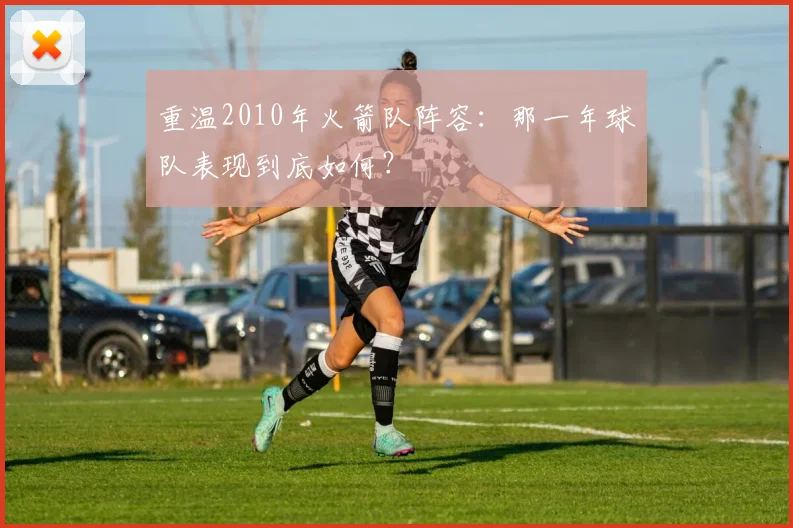 重温2010年火箭队阵容：那一年球队表现到底如何？