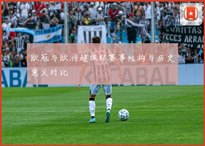 欧冠与欧洲超级杯赛事结构与历史意义对比