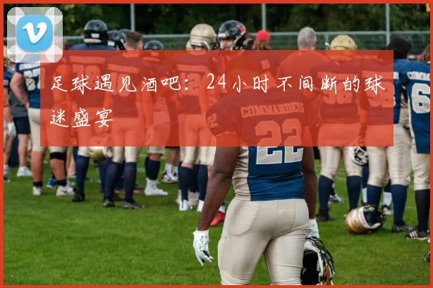 足球遇见酒吧：24小时不间断的球迷盛宴