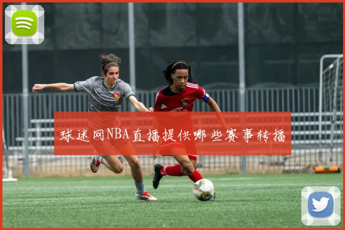 球迷网NBA直播提供哪些赛事转播