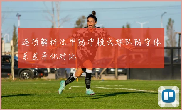 逐项解析法甲防守模式球队防守体系差异化对比